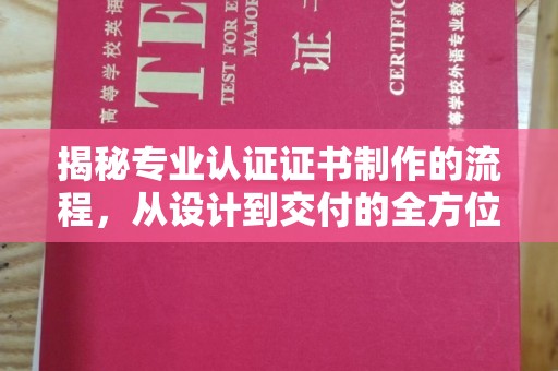呼兰揭秘专业认证证书制作的流程，从设计到交付的全方位指南