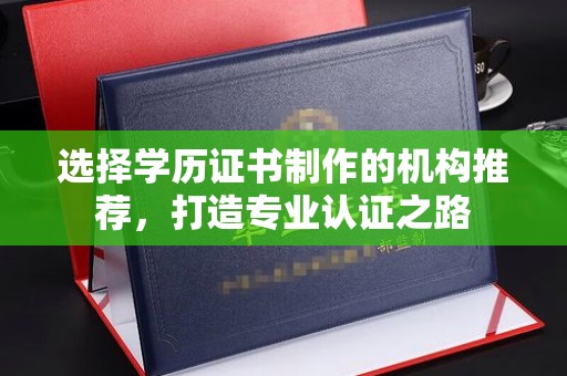 石岐选择学历证书制作的机构推荐，打造专业认证之路