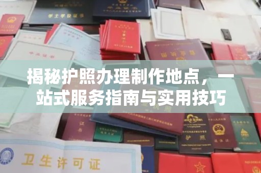 金昌揭秘护照办理制作地点，一站式服务指南与实用技巧